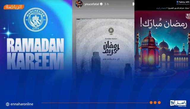أندية عالمية ولاعبو “الخضر” يهئون الأمة الإسلامية بحلول الشهر الفضيل