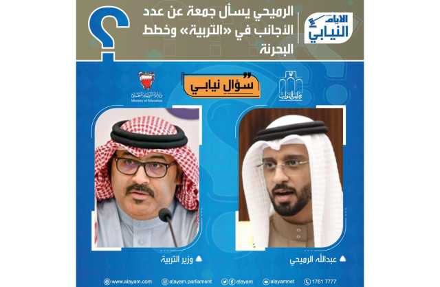 الرميحي يسأل جمعة عن عدد الأجانب في «التربية» وخطط البحرنة