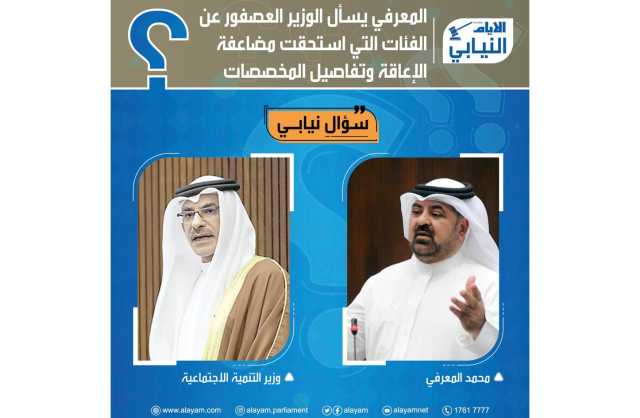 المعرفي يسأل الوزير العصفور عن الفئات التي استحقت مضاعفة الإعاقة وتفاصيل المخصصات