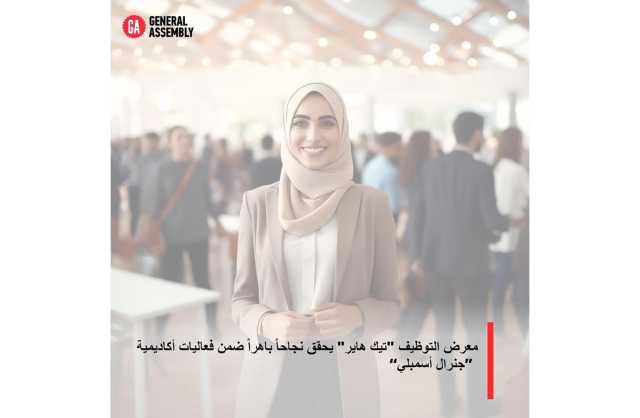 معرض التوظيف «تيك هاير» يحقق نجاحاً باهراً ضمن فعاليات أكاديمية «جنرال أسمبلي»