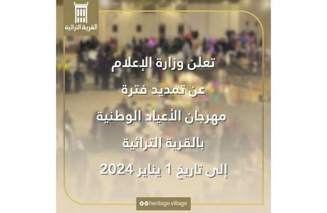 وزارة الإعلام تعلن عن تمديد مهرجان الأعياد الوطنية بالقريه التراثية لغاية 1 يناير 2023