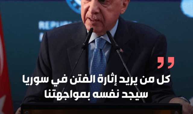 أردوغان: كل من يسعى لإثارة الفتن في سوريا سيواجهنا