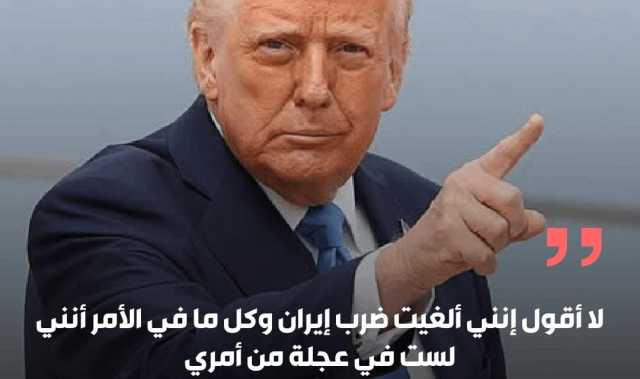 الرئيس الأمريكي دونالد ترامب: لا أقول إنني ألغيت ضرب إيران وكل ما في الأمر أنني لست في عجلة من أمري