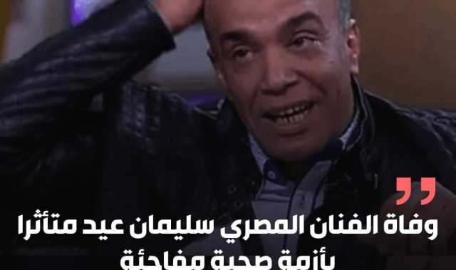 وفاة الفنان المصري سليمان عيد إثر أزمة صحية مفاجئة