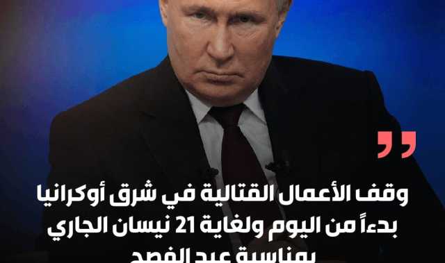 فلاديمير بوتين وقف الأعمال القتالية في شرق أوكرانيا بدءاً من اليوم ولغاية 21 نيسان الجاري بمناسبة عيد الفصح.
