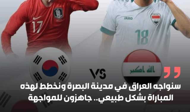 كوريـا الجنوبيـة سنواجه العراق في مدينة البصرة ونخطط لهذه المباراة بشكل طبيعي.