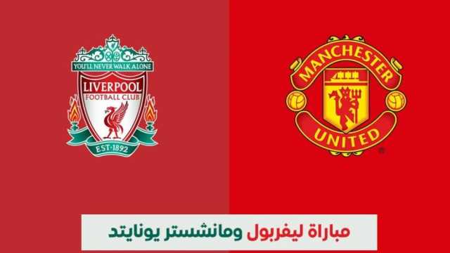 قمة الدوري الإنجليزي: ليفربول ومانشستر يونايتد في مواجهة نارية