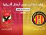 موعد مباراة الأهلي ضد الترجي في نهائي دوري أبطال أفريقيا والقنوات الناقلة