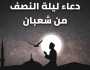 ثوابها عظيم.. أدعية ليلة النصف من شعبان